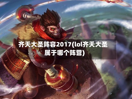 齐天大圣阵容2017(lol齐天大圣属于哪个阵营)