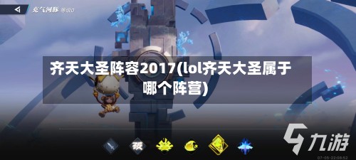齐天大圣阵容2017(lol齐天大圣属于哪个阵营)-第2张图片