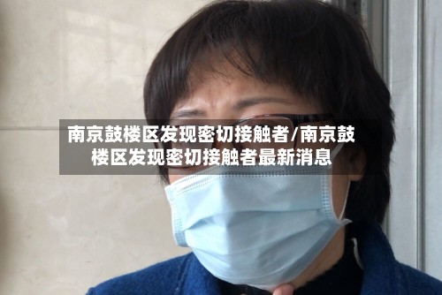 南京鼓楼区发现密切接触者/南京鼓楼区发现密切接触者最新消息-第2张图片