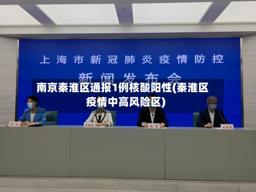 南京秦淮区通报1例核酸阳性(秦淮区疫情中高风险区)