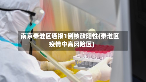 南京秦淮区通报1例核酸阳性(秦淮区疫情中高风险区)-第3张图片