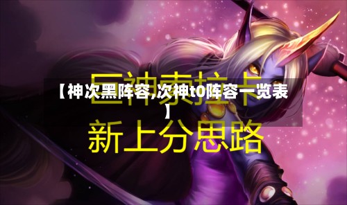 【神次黑阵容,次神t0阵容一览表】-第3张图片