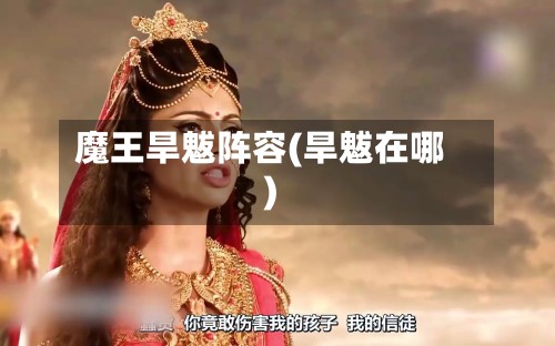 魔王旱魃阵容(旱魃在哪)